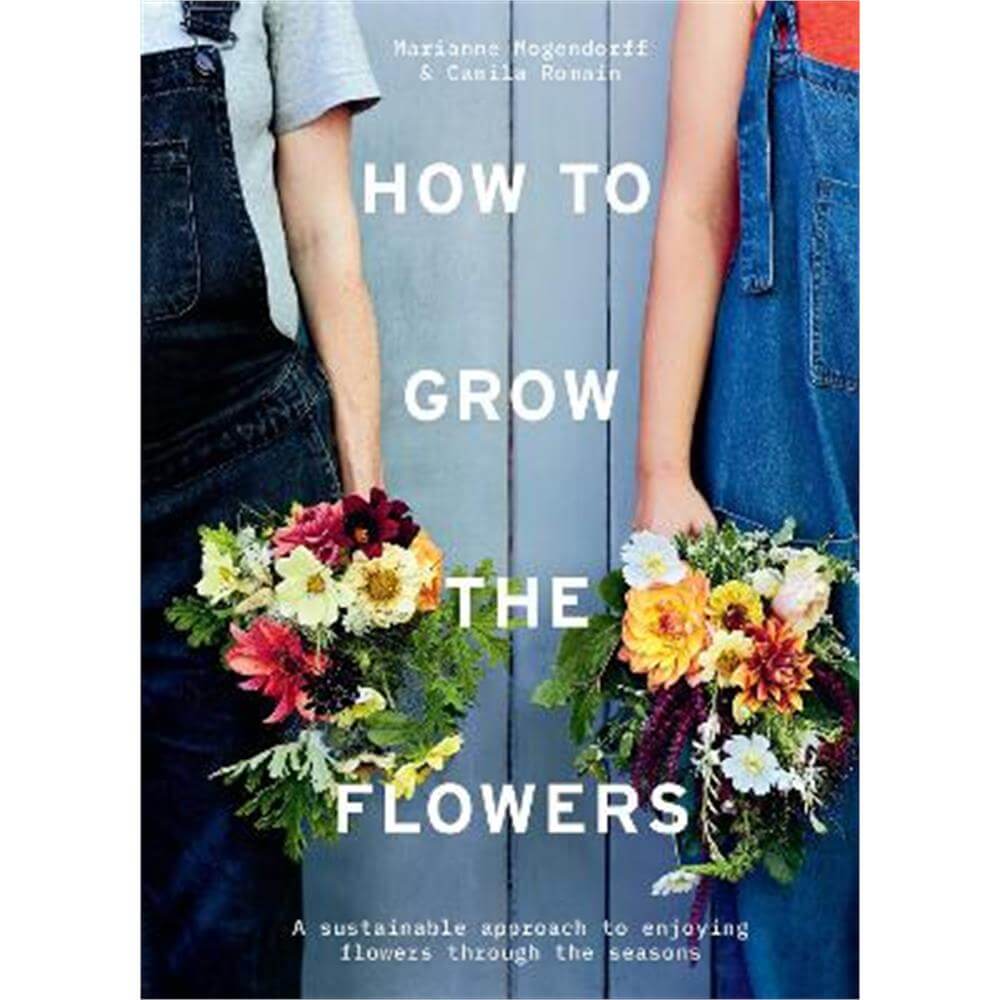 How to Grow the Flowers: A sustainable approach to enjoying flowers through the seasons (Hardback) - Camila Romain